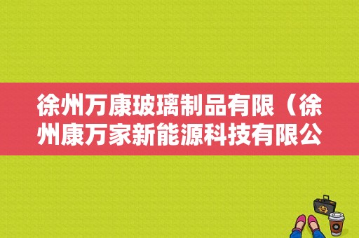 徐州万康玻璃制品有限（徐州康万家新能源科技有限公司）