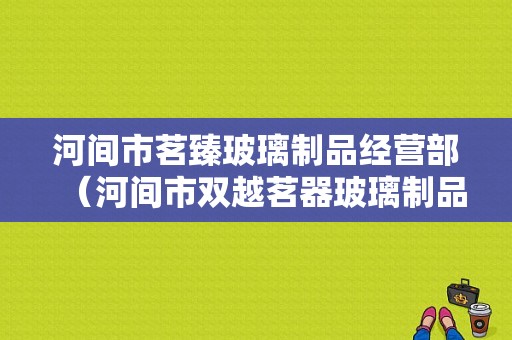 河间市茗臻玻璃制品经营部（河间市双越茗器玻璃制品厂）