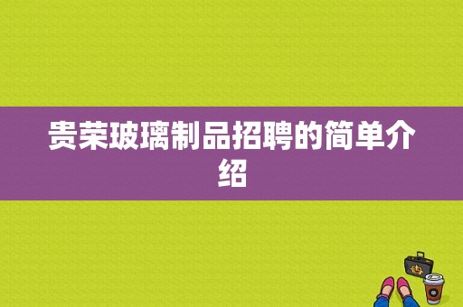 贵荣玻璃制品招聘的简单介绍