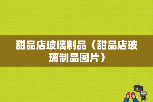 甜品店玻璃制品（甜品店玻璃制品图片）