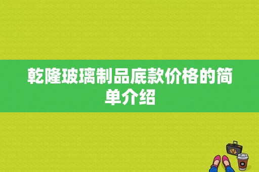 乾隆玻璃制品底款价格的简单介绍