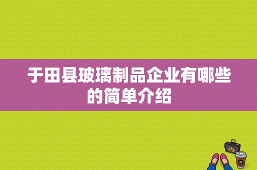 于田县玻璃制品企业有哪些的简单介绍