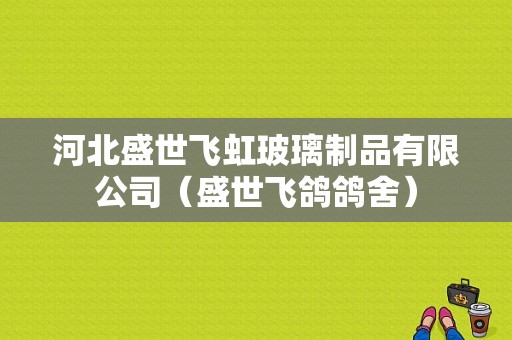 河北盛世飞虹玻璃制品有限公司（盛世飞鸽鸽舍）