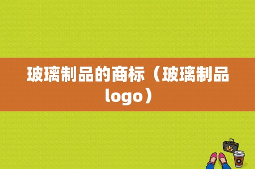 玻璃制品的商标（玻璃制品logo）