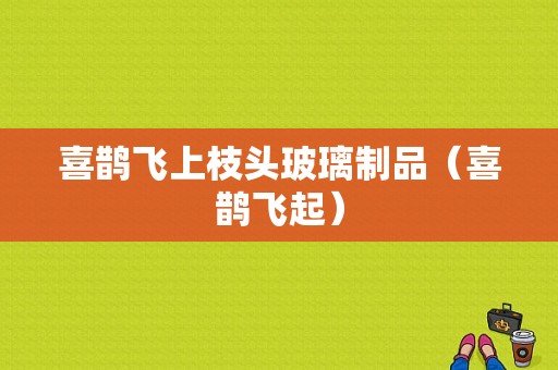 喜鹊飞上枝头玻璃制品（喜鹊飞起）